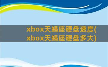 xbox天蝎座硬盘速度(xbox天蝎座硬盘多大)