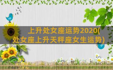 上升处女座运势2020(处女座上升天秤座女生运势)