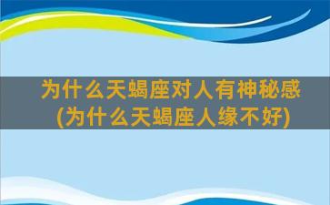 为什么天蝎座对人有神秘感(为什么天蝎座人缘不好)