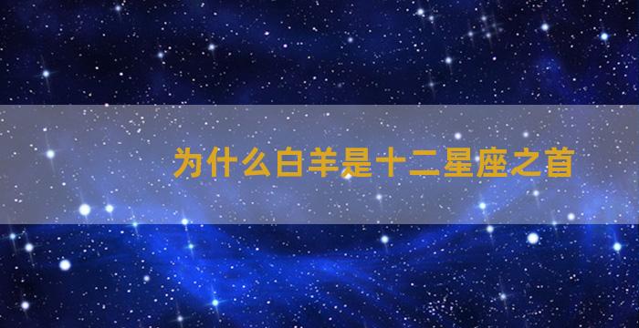 为什么白羊是十二星座之首