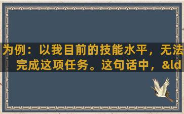 为例：以我目前的技能水平，无法完成这项任务。这句话中，“以”可以表示“基于”、“以…作为依据”等意思。在这里，它表示“基于我目前的技能水平”。再比如：以他的经验