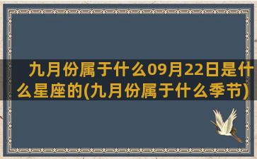 九月份属于什么09月22日是什么星座的(九月份属于什么季节)