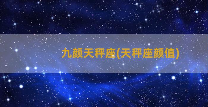 九颜天秤座(天秤座颜值)