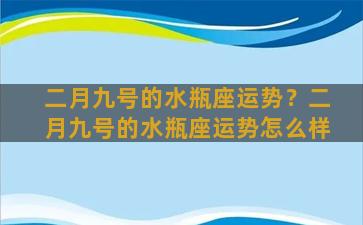 二月九号的水瓶座运势？二月九号的水瓶座运势怎么样