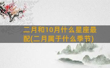 二月和10月什么星座最配(二月属于什么季节)