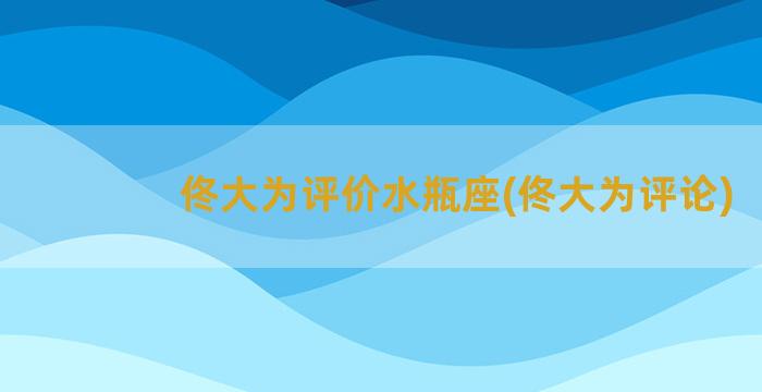 佟大为评价水瓶座(佟大为评论)