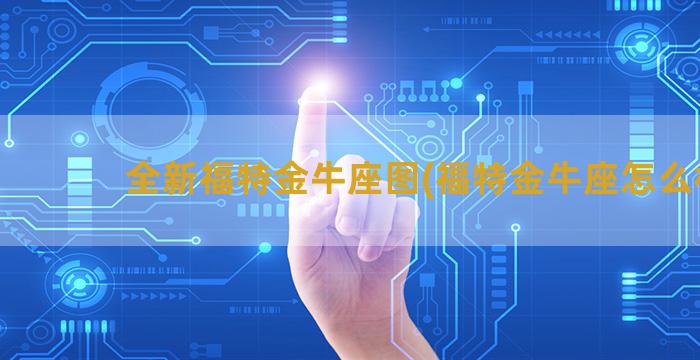 全新福特金牛座图(福特金牛座怎么样)