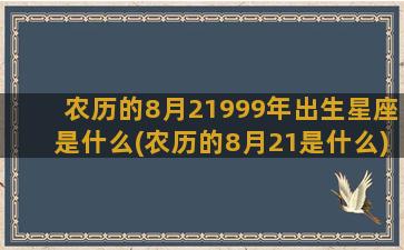 农历的8月21999年出生星座是什么(农历的8月21是什么)