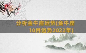 分析金牛座运势(金牛座10月运势2022年)