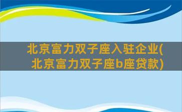 北京富力双子座入驻企业(北京富力双子座b座贷款)