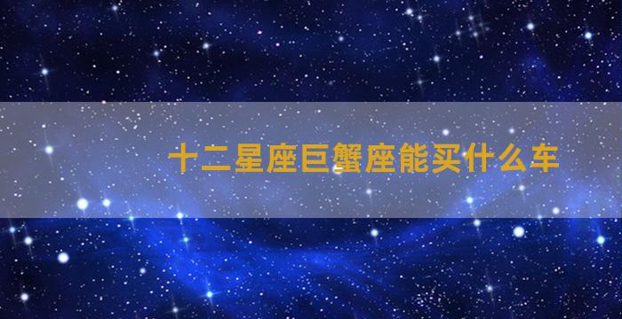 十二星座巨蟹座能买什么车