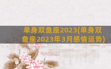 单身双鱼座2023(单身双鱼座2023年3月感情运势)