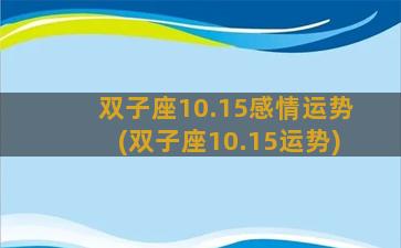 双子座10.15感情运势(双子座10.15运势)