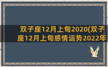 双子座12月上旬2020(双子座12月上旬感情运势2022年)