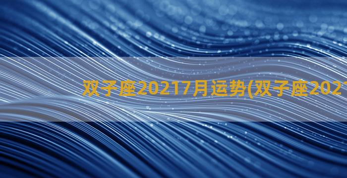 双子座20217月运势(双子座2021716)