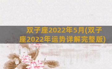 双子座2022年5月(双子座2022年运势详解完整版)