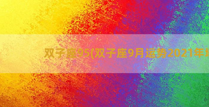 双子座95(双子座9月运势2021年塔罗)