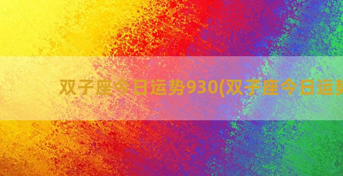 双子座今日运势930(双子座今日运势9月)