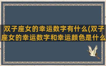 双子座女的幸运数字有什么(双子座女的幸运数字和幸运颜色是什么)