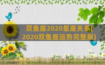 双鱼座2020星座关系(2020双鱼座运势完整版)