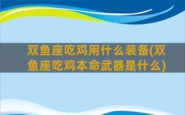 双鱼座吃鸡用什么装备(双鱼座吃鸡本命武器是什么)