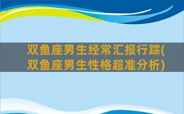 双鱼座男生经常汇报行踪(双鱼座男生性格超准分析)