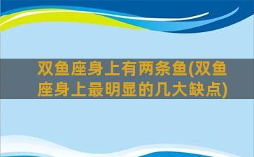 双鱼座身上有两条鱼(双鱼座身上最明显的几大缺点)