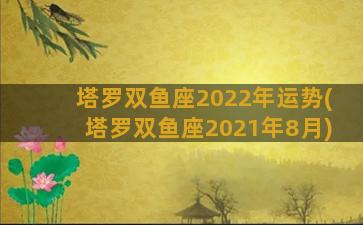 塔罗双鱼座2022年运势(塔罗双鱼座2021年8月)