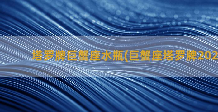 塔罗牌巨蟹座水瓶(巨蟹座塔罗牌2023年2月)