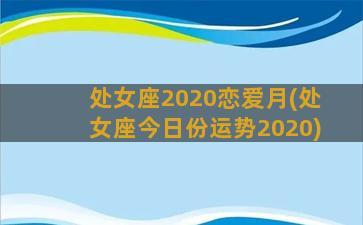 处女座2020恋爱月(处女座今日份运势2020)