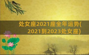 处女座2021座全年运势(2021到2023处女座)