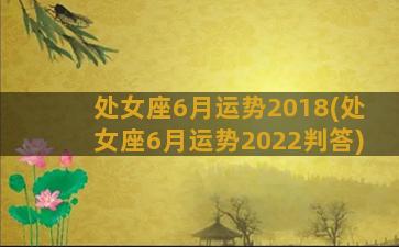 处女座6月运势2018(处女座6月运势2022判答)