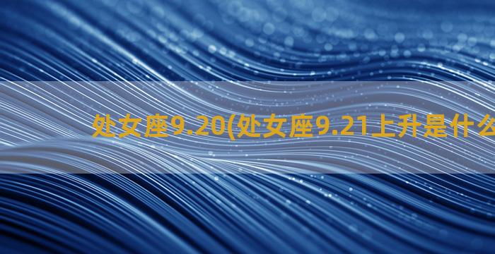 处女座9.20(处女座9.21上升是什么星座)