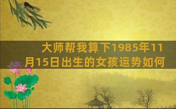 大师帮我算下1985年11月15日出生的女孩运势如何