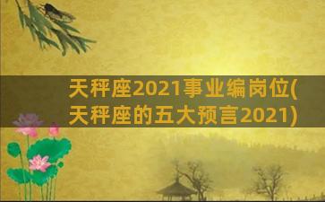 天秤座2021事业编岗位(天秤座的五大预言2021)