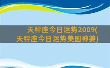 天秤座今日运势2009(天秤座今日运势美国神婆)