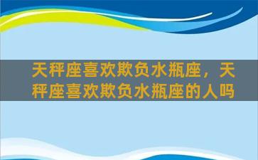 天秤座喜欢欺负水瓶座，天秤座喜欢欺负水瓶座的人吗