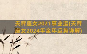 天秤座女2021事业运(天秤座女2024年全年运势详解)