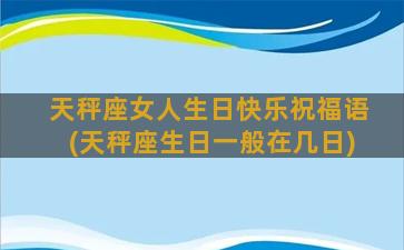 天秤座女人生日快乐祝福语(天秤座生日一般在几日)