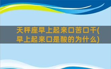 天秤座早上起来口苦口干(早上起来口是酸的为什么)