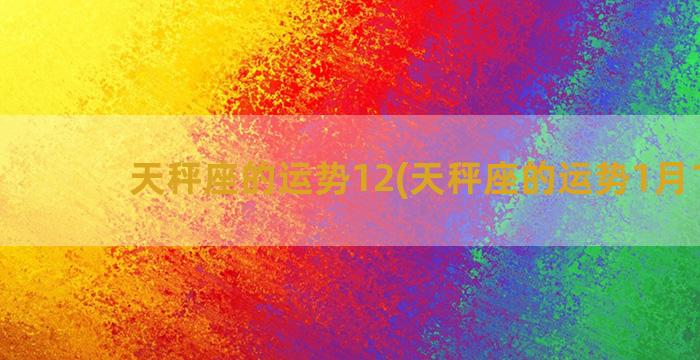 天秤座的运势12(天秤座的运势1月15号)