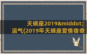 天蝎座2019·运气(2019年天蝎座爱情宿命)