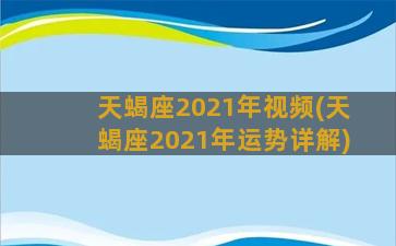 天蝎座2021年视频(天蝎座2021年运势详解)