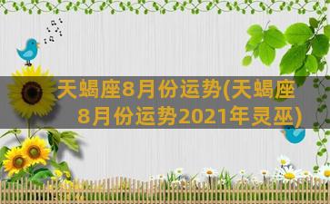 天蝎座8月份运势(天蝎座8月份运势2021年灵巫)