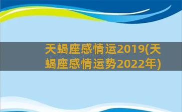 天蝎座感情运2019(天蝎座感情运势2022年)