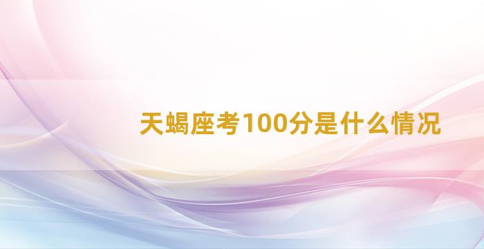 天蝎座考100分是什么情况