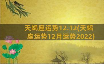 天蝎座运势12.12(天蝎座运势12月运势2022)