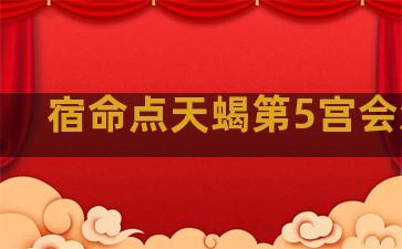 宿命点天蝎第5宫会怎样