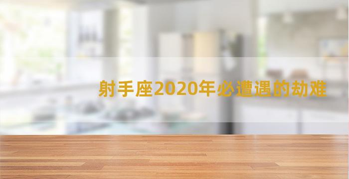 射手座2020年必遭遇的劫难