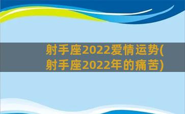 射手座2022爱情运势(射手座2022年的痛苦)